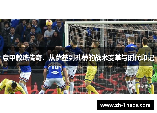 意甲教练传奇：从萨基到孔蒂的战术变革与时代印记