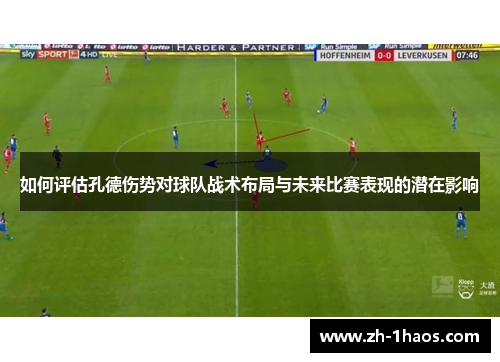 如何评估孔德伤势对球队战术布局与未来比赛表现的潜在影响