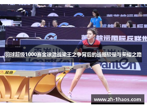 羽球超级1000赛金徐激战梁王之争背后的战略较量与荣耀之路