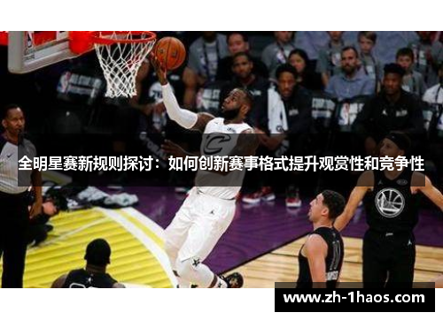 全明星赛新规则探讨：如何创新赛事格式提升观赏性和竞争性