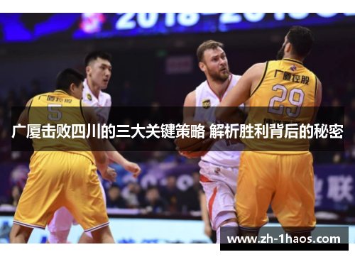 广厦击败四川的三大关键策略 解析胜利背后的秘密