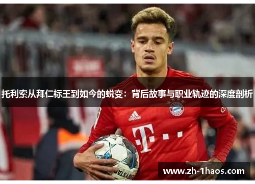 托利索从拜仁标王到如今的蜕变：背后故事与职业轨迹的深度剖析