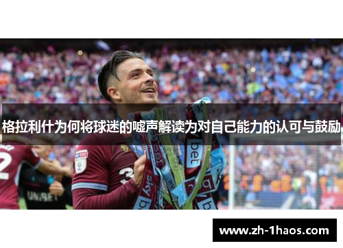 格拉利什为何将球迷的嘘声解读为对自己能力的认可与鼓励
