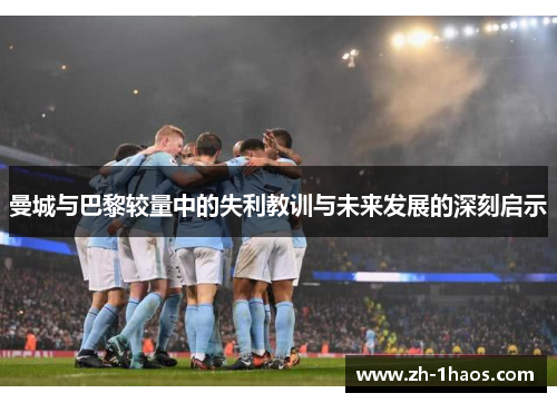 曼城与巴黎较量中的失利教训与未来发展的深刻启示