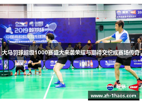 大马羽球超级1000赛盛大来袭荣耀与期待交织成赛场传奇