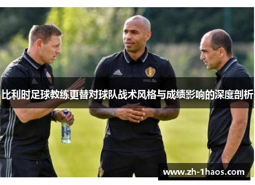 比利时足球教练更替对球队战术风格与成绩影响的深度剖析