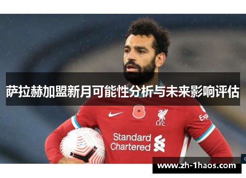 萨拉赫加盟新月可能性分析与未来影响评估