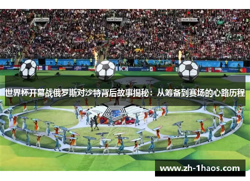 世界杯开幕战俄罗斯对沙特背后故事揭秘：从筹备到赛场的心路历程