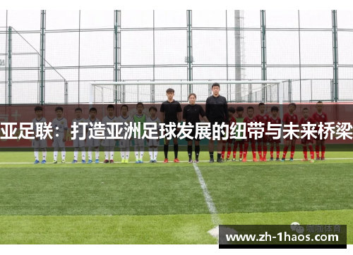 亚足联：打造亚洲足球发展的纽带与未来桥梁