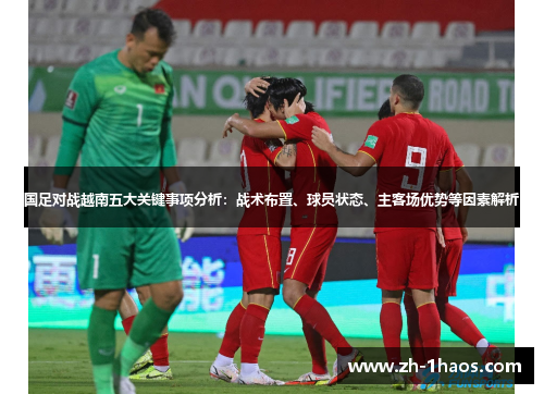 国足对战越南五大关键事项分析：战术布置、球员状态、主客场优势等因素解析