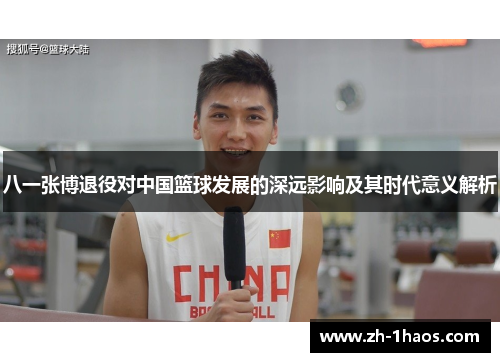 八一张博退役对中国篮球发展的深远影响及其时代意义解析