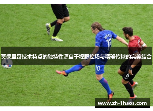 莫德里奇技术特点的独特性源自于视野控场与精确传球的完美结合