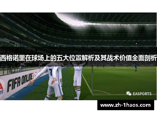 西格诺里在球场上的五大位置解析及其战术价值全面剖析