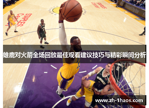 雄鹿对火箭全场回放最佳观看建议技巧与精彩瞬间分析