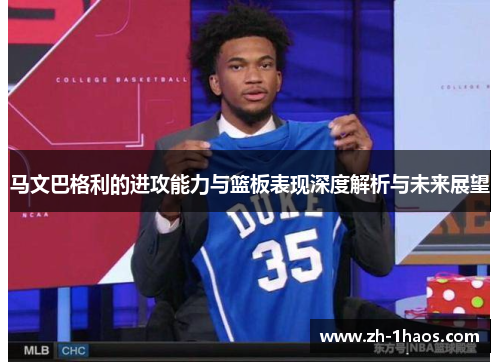 马文巴格利的进攻能力与篮板表现深度解析与未来展望