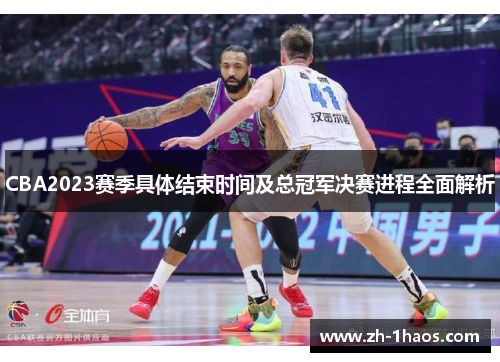 CBA2023赛季具体结束时间及总冠军决赛进程全面解析 CBA2023赛季具体结束时间及总冠军决赛进程全面解析