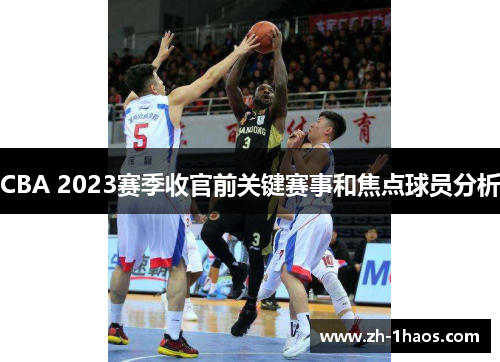 CBA 2023赛季收官前关键赛事和焦点球员分析 CBA 2023赛季收官前关键赛事和焦点球员分析