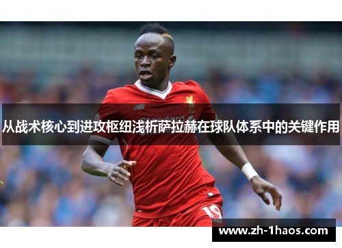 从战术核心到进攻枢纽浅析萨拉赫在球队体系中的关键作用 从战术核心到进攻枢纽浅析萨拉赫在球队体系中的关键作用