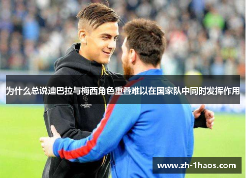 为什么总说迪巴拉与梅西角色重叠难以在国家队中同时发挥作用 为什么总说迪巴拉与梅西角色重叠难以在国家队中同时发挥作用