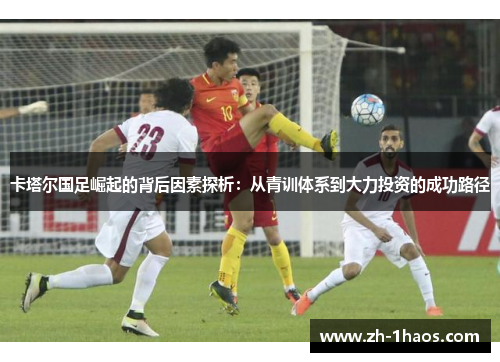 卡塔尔国足崛起的背后因素探析：从青训体系到大力投资的成功路径