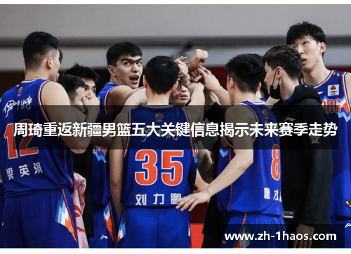 周琦重返新疆男篮五大关键信息揭示未来赛季走势