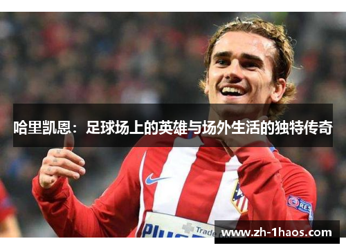 哈里凯恩：足球场上的英雄与场外生活的独特传奇