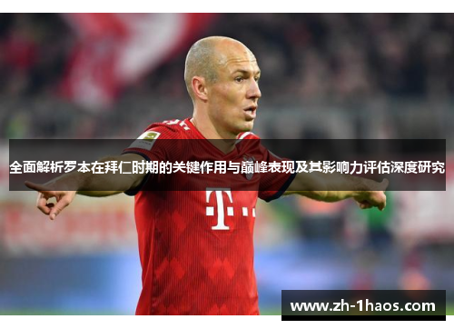 全面解析罗本在拜仁时期的关键作用与巅峰表现及其影响力评估深度研究 全面解析罗本在拜仁时期的关键作用与巅峰表现及其影响力评估深度研究