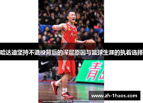 哈达迪坚持不退役背后的深层原因与篮球生涯的执着选择