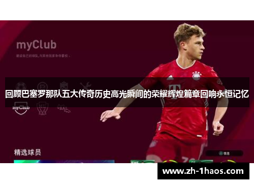回顾巴塞罗那队五大传奇历史高光瞬间的荣耀辉煌篇章回响永恒记忆