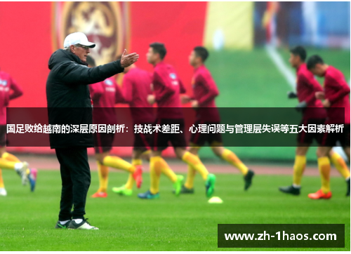 国足败给越南的深层原因剖析：技战术差距、心理问题与管理层失误等五大因素解析