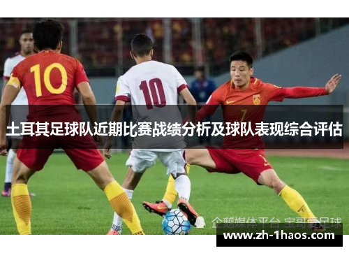 土耳其足球队近期比赛战绩分析及球队表现综合评估