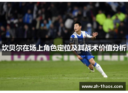 坎贝尔在场上角色定位及其战术价值分析