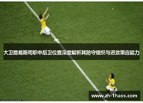 大卫路易斯司职中后卫位置深度解析其防守组织与进攻策应能力 大卫路易斯司职中后卫位置深度解析其防守组织与进攻策应能力