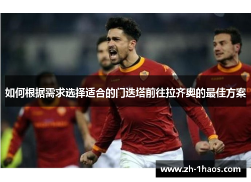 如何根据需求选择适合的门迭塔前往拉齐奥的最佳方案 如何根据需求选择适合的门迭塔前往拉齐奥的最佳方案