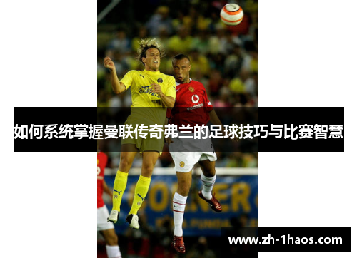 如何系统掌握曼联传奇弗兰的足球技巧与比赛智慧