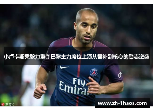 小卢卡斯凭毅力重夺巴黎主力席位上演从替补到核心的励志逆袭 小卢卡斯凭毅力重夺巴黎主力席位上演从替补到核心的励志逆袭