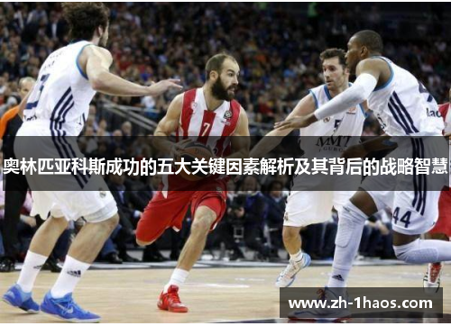 奥林匹亚科斯成功的五大关键因素解析及其背后的战略智慧