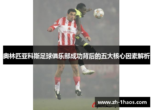 奥林匹亚科斯足球俱乐部成功背后的五大核心因素解析