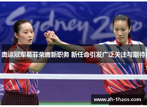 奥运冠军葛菲荣膺新职务 新任命引发广泛关注与期待