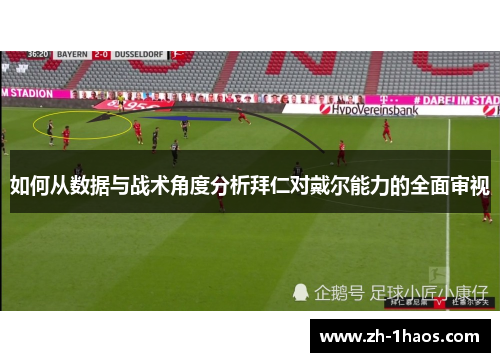 如何从数据与战术角度分析拜仁对戴尔能力的全面审视