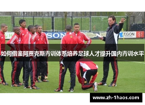 如何借鉴阿贾克斯青训体系培养足球人才提升国内青训水平