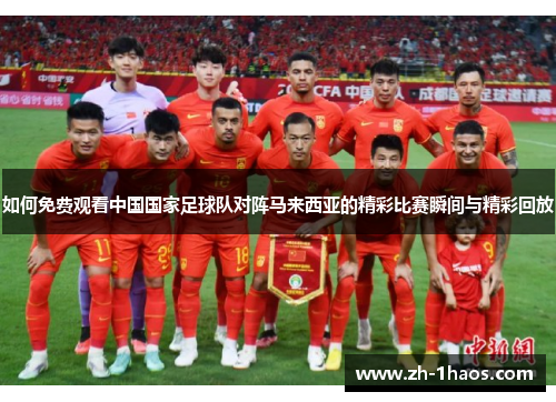 如何免费观看中国国家足球队对阵马来西亚的精彩比赛瞬间与精彩回放