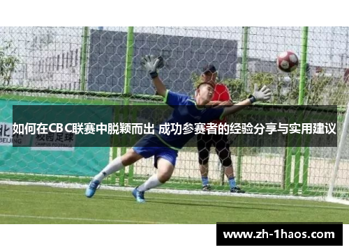 如何在CBC联赛中脱颖而出 成功参赛者的经验分享与实用建议