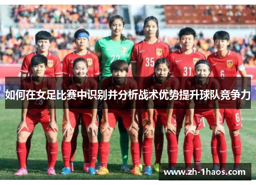 如何在女足比赛中识别并分析战术优势提升球队竞争力 如何在女足比赛中识别并分析战术优势提升球队竞争力