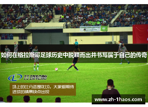 如何在格拉斯哥足球历史中脱颖而出并书写属于自己的传奇