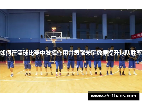 如何在篮球比赛中发挥作用并贡献关键数据提升球队胜率