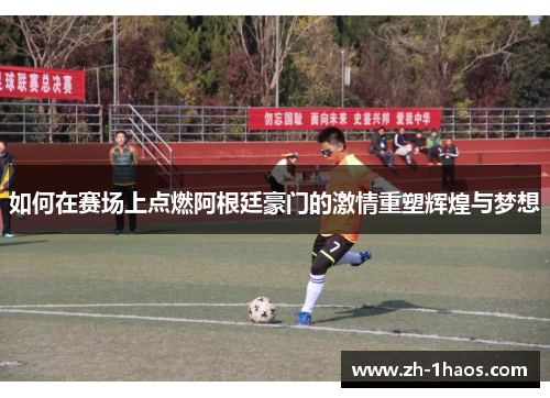 如何在赛场上点燃阿根廷豪门的激情重塑辉煌与梦想