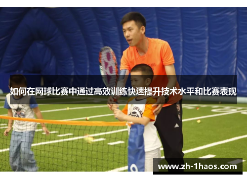 如何在网球比赛中通过高效训练快速提升技术水平和比赛表现