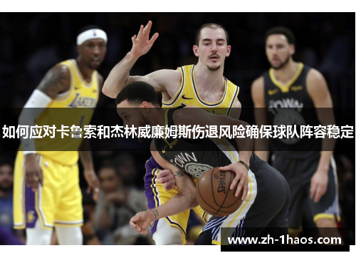 如何应对卡鲁索和杰林威廉姆斯伤退风险确保球队阵容稳定