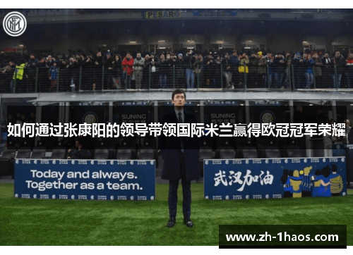如何通过张康阳的领导带领国际米兰赢得欧冠冠军荣耀